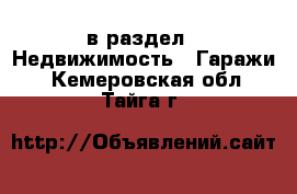  в раздел : Недвижимость » Гаражи . Кемеровская обл.,Тайга г.